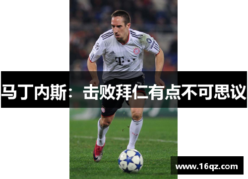 马丁内斯：击败拜仁有点不可思议